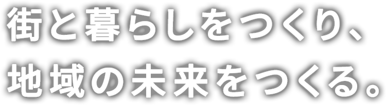 街と暮らしをつくり、地域の未来をつくる。